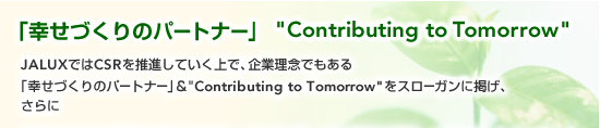 �u�K���Â���̃p�[�g�i�[�v�hContributing to Tomorrow�h JALUX�ł�CSR�𐄐i���Ă�����ŁA��Ɨ��O�ł�����u�K���Â���̃p�[�g�i�[�v&�hContributing to Tomorrow�h���X���[�K���Ɍf���A�����