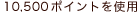 10,500�|�C���g���g�p