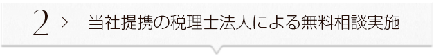 ２ ＞ 当社提携の税理士法人による無料相談実施