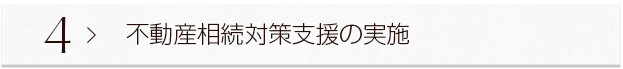 ４ ＞ 不動産相続対策支援の実施